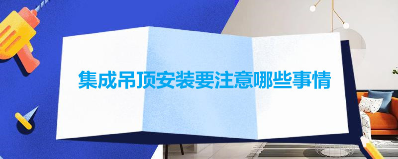 集成吊顶安装要注意哪些事情 集成吊顶负责安装吗