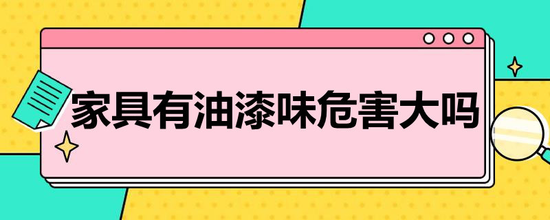 家具有油漆味危害大吗（实木家具油漆味有害吗）