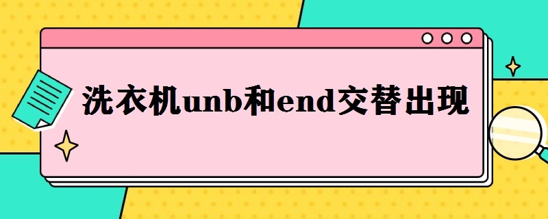 洗衣机unb和end交替出现 洗衣机unb和end交替出现怎么恢复