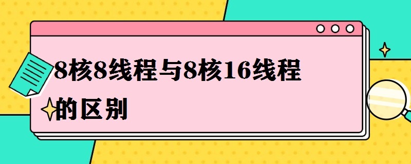 8核8线程与8核16线程的区别（8核8线程与8核16线程哪个好）