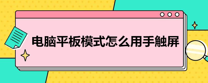 电脑平板模式怎么用手触屏（电脑平板模式怎么用手触屏关闭）