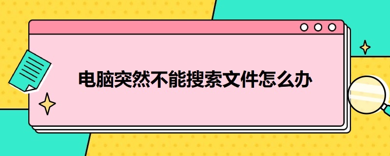 电脑突然不能搜索文件怎么办（我的电脑不能搜索文件 怎么解决?）