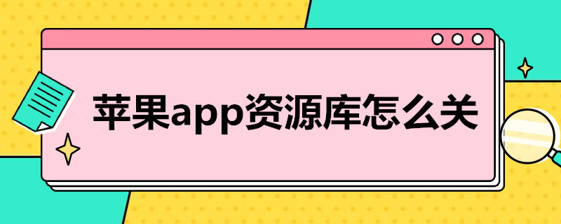 苹果app资源库怎么关 苹果app资源库怎么关不了