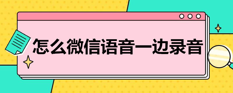 怎么微信语音一边录音（华为手机怎么微信语音一边录音）