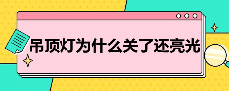 吊顶灯为什么关了还亮光（吊顶灯关灯后发亮）