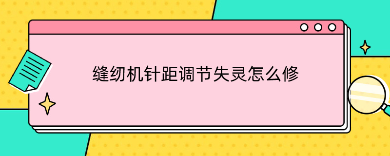 缝纫机针距调节失灵怎么修 缝纫机针距调节失灵怎么修理