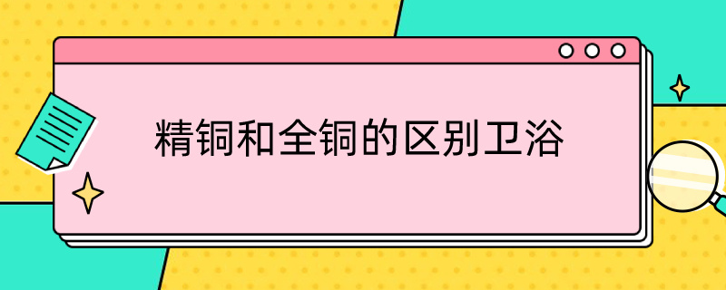 精铜和全铜的区别卫浴（精铜和全铜有什么区别?）