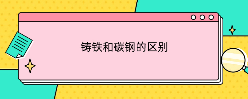 铸铁和碳钢的区别 铸铁和碳钢的区别在于有无