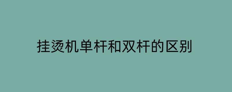 挂烫机单杆和双杆的区别（挂烫机单杆和双杆的区别）