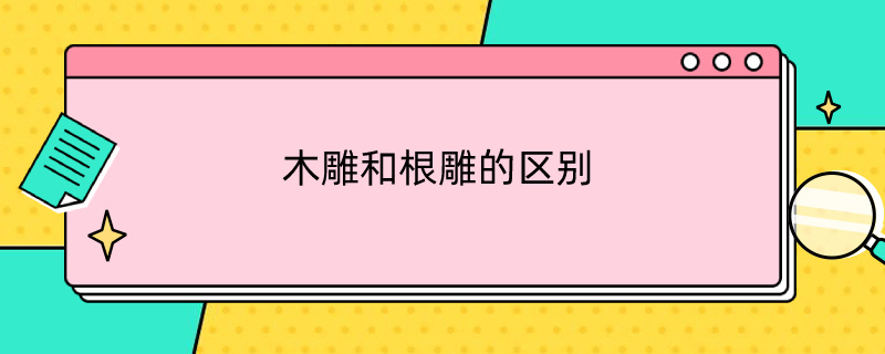 木雕和根雕的区别（木雕和根雕的区别是什么）