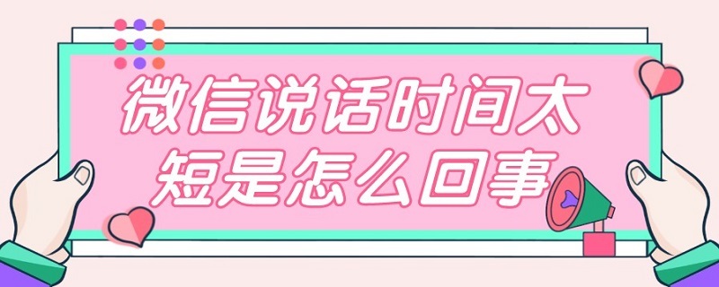 微信说话时间太短是怎么回事（微信说话时间太短是怎么回事苹果手机）