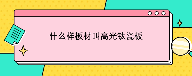 什么样板材叫高光钛瓷板 什么样板材叫高光钛瓷板子