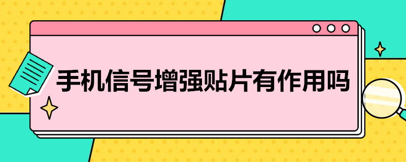 手机信号增强贴片有作用吗（手机贴片能增强信号吗）