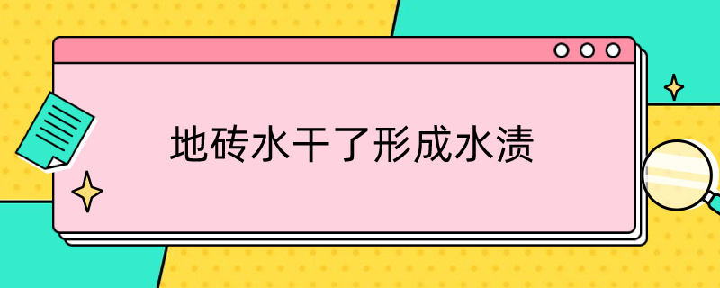 地砖水干了形成水渍（地砖水干了形成水渍原因）