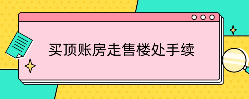 买顶账房走售楼处手续 顶账房走售楼处手续 会出现一房多卖的情况吗