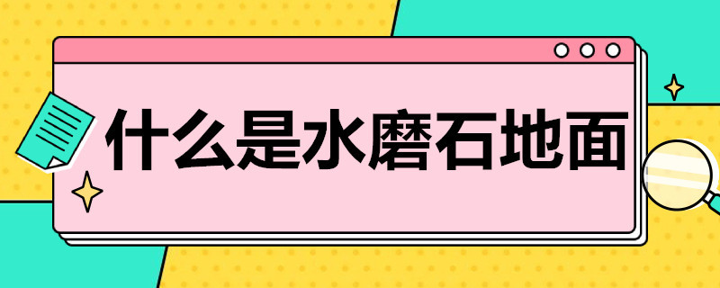 什么是水磨石地面（什么是水磨石地面面层的抛光材料）