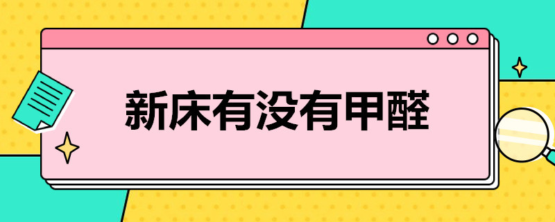 新床有没有甲醛?（新床有没有甲醛?教你几招轻松去甲醛）