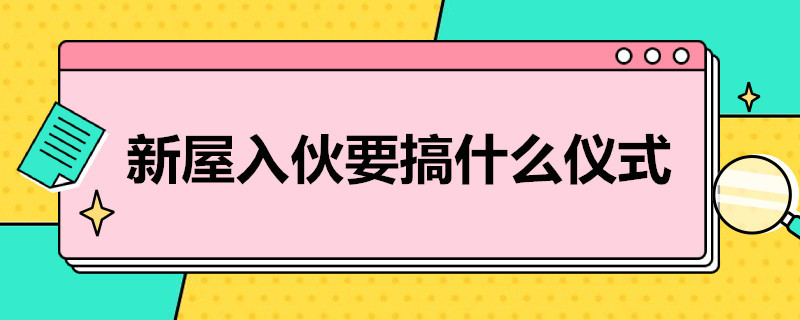 新屋入伙要搞什么仪式 为什么新家要入伙仪式