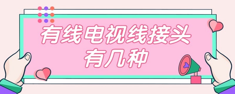 有线电视线接头有几种 有线电视线接头有几种接法