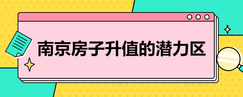 南京房子升值的潜力区（南京房子升值的潜力区迈皋桥）