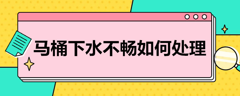 马桶下水不畅如何处理 马桶下水不通畅怎么办