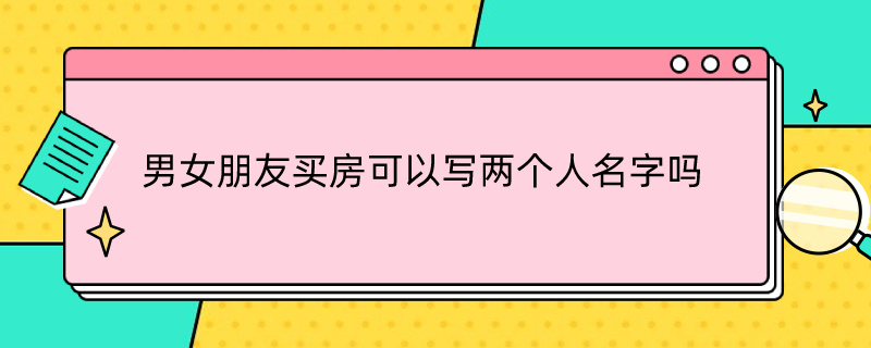 男女朋友买房可以写两个人名字吗 两个人是男女朋友买房子可以