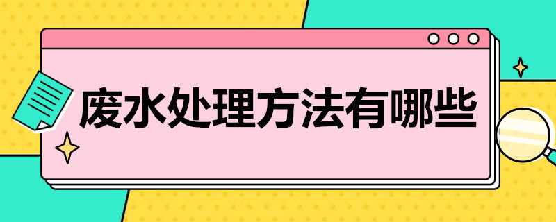 废水处理方法有哪些（工业废水处理方法有哪些）