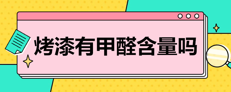 烤漆有甲醛含量吗（烤漆含甲醛比较多还是喷漆的）