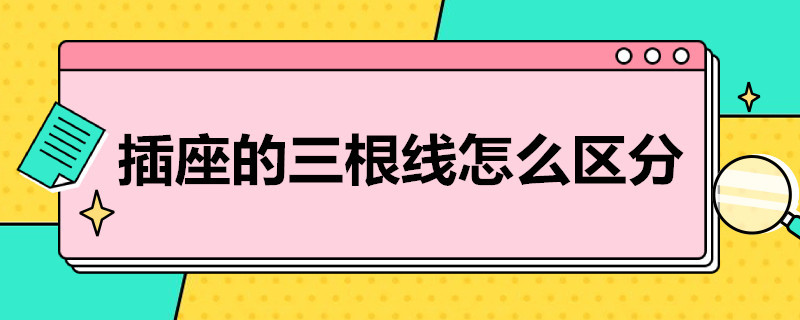 插座的三根线怎么区分（插座的三根线怎么区分颜色）