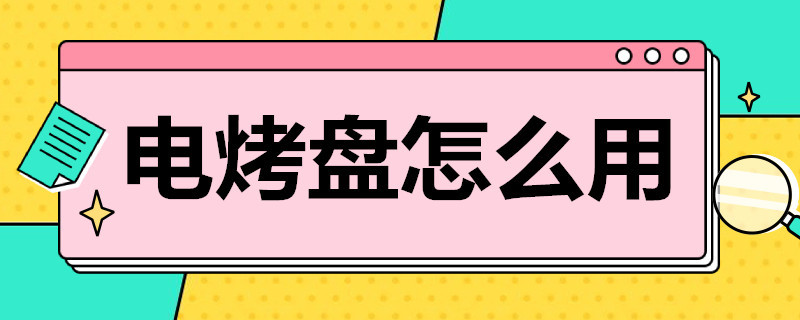 电烤盘怎么用 多功能电烤盘怎么用