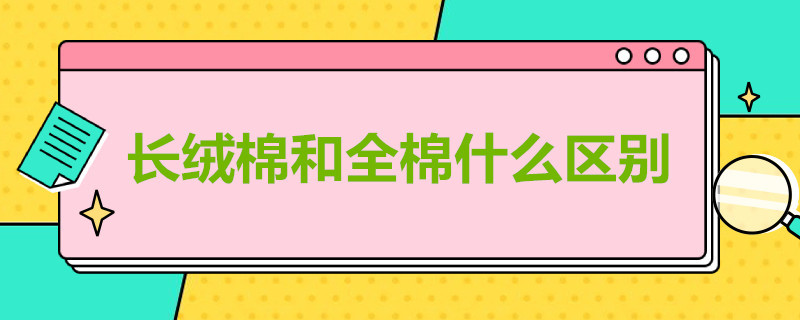 长绒棉和全棉什么区别（四件套长绒棉和全棉什么区别）