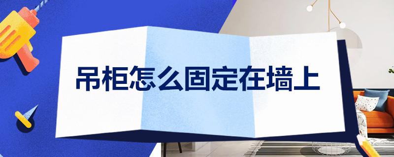 吊柜怎么固定在墙上（厨房吊柜怎么固定在墙上）