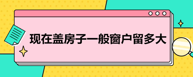 现在盖房子一般窗户留多大（家里盖房窗户多大合适）