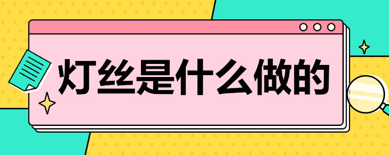 灯丝是什么做的（白炽灯的灯丝是什么做的）