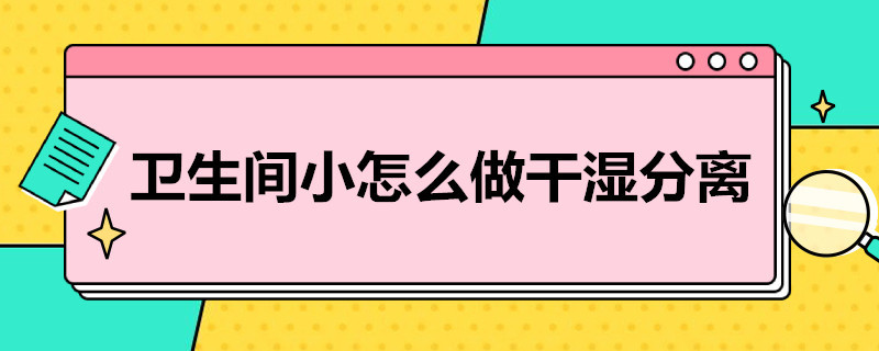 卫生间小怎么做干湿分离（卫生间小怎么做干湿分离和蹲便器）