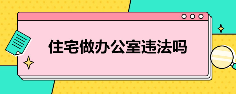 住宅做办公室违法吗 住宅可做办公室吗