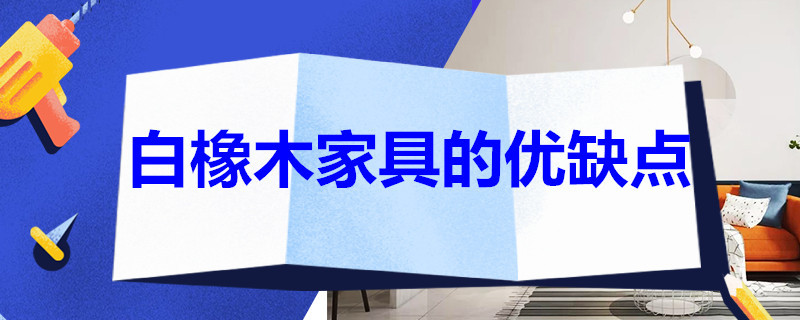 白橡木家具的优缺点 北美白橡木家具的优缺点