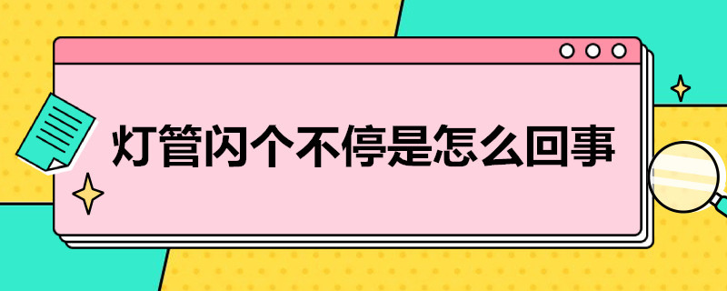 灯管闪个不停是怎么回事（灯管一直闪）