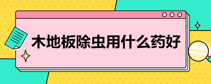 木地板除虫用什么* 木地板怎么除虫