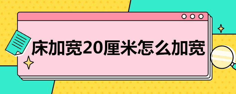 床加宽20厘米怎么加宽（如何把床加高20厘米）