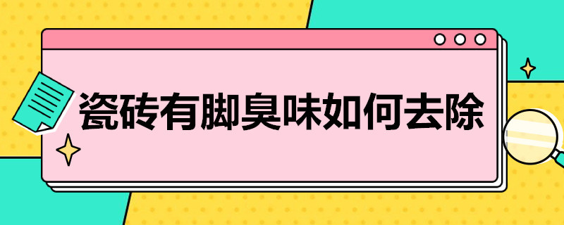 瓷砖有脚臭味如何去除 瓷砖有脚臭味如何去除掉