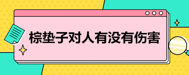 棕垫子对人有没有伤害（胶粘的棕垫对人有什么危害）