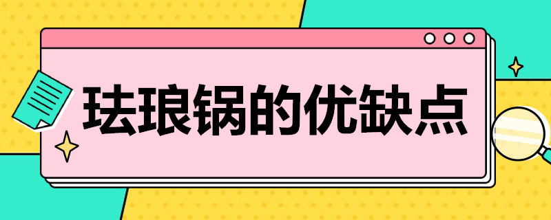 珐琅锅的优缺点 陶瓷珐琅锅的优缺点