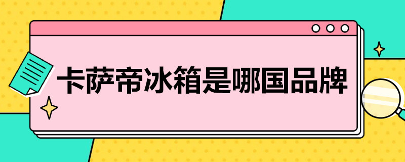 卡萨帝冰箱是哪国品牌（卡萨帝洗衣机是哪国品牌）