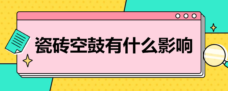 瓷砖空鼓有什么影响 卫生间瓷砖空鼓有什么影响