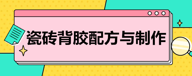 瓷砖背胶配方与制作（瓷砖背胶配方与制作方法）