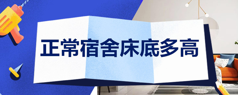 正常宿舍床底多高 宿舍的床底部一般多高