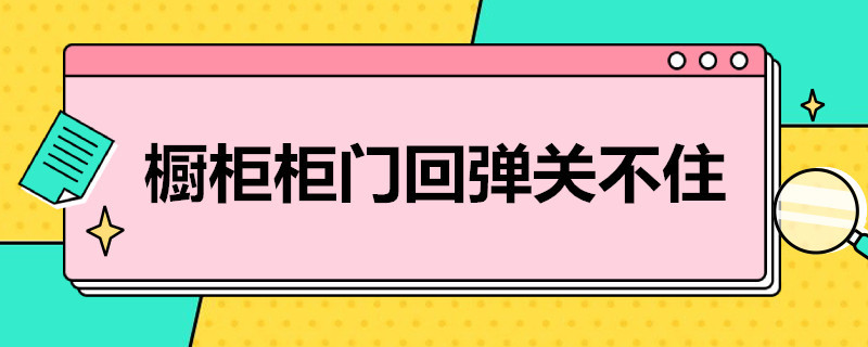 橱柜柜门回弹关不住 橱柜柜门回弹关不住怎么办