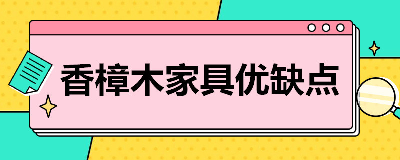 香樟木家具优缺点 香樟木家具优缺点分析