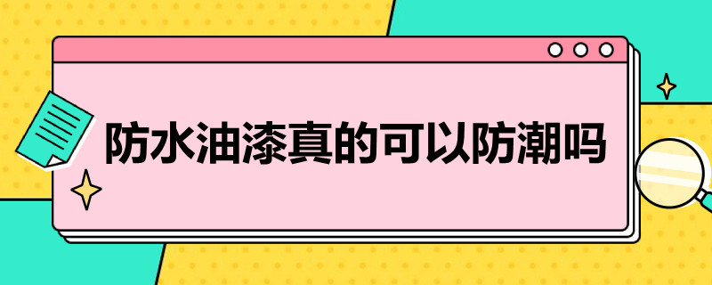 防水油漆真的可以防潮吗（防水油漆真的可以防潮吗）